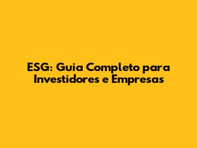 ESG: Guia Completo para Investidores e Empresas