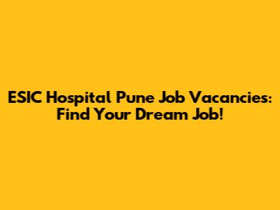 ESIC Hospital Pune Job Vacancies: Find Your Dream Job!