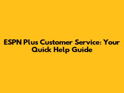ESPN Plus Customer Service: Your Quick Help Guide