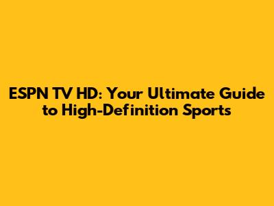ESPN TV HD: Your Ultimate Guide to High-Definition Sports