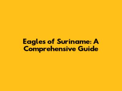 Eagles of Suriname: A Comprehensive Guide