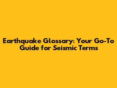 Earthquake Glossary: Your Go-To Guide for Seismic Terms