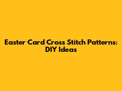 Easter Card Cross Stitch Patterns: DIY Ideas