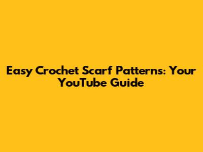 Easy Crochet Scarf Patterns: Your YouTube Guide