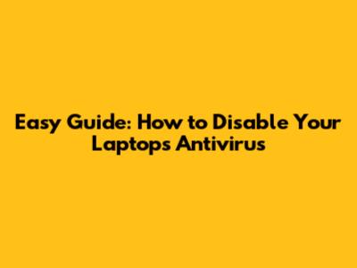 Easy Guide: How to Disable Your Laptop's Antivirus