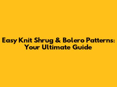 Easy Knit Shrug & Bolero Patterns: Your Ultimate Guide