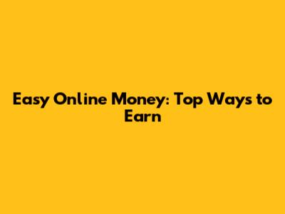Easy Online Money: Top Ways to Earn
