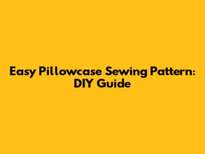 Easy Pillowcase Sewing Pattern: DIY Guide