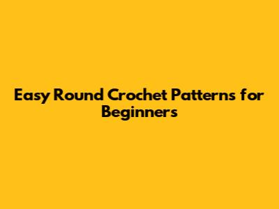 Easy Round Crochet Patterns for Beginners