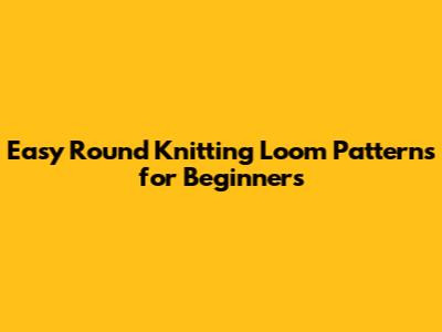 Easy Round Knitting Loom Patterns for Beginners