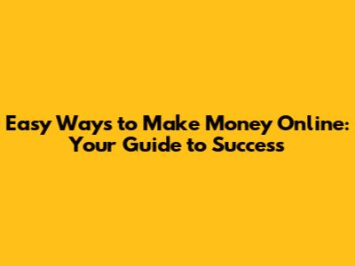 Easy Ways to Make Money Online: Your Guide to Success