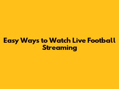 Easy Ways to Watch Live Football Streaming