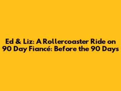Ed & Liz: A Rollercoaster Ride on 90 Day Fiancé: Before the 90 Days