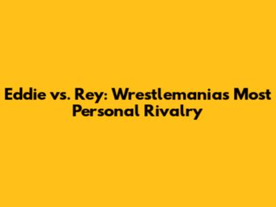 Eddie vs. Rey: Wrestlemania's Most Personal Rivalry