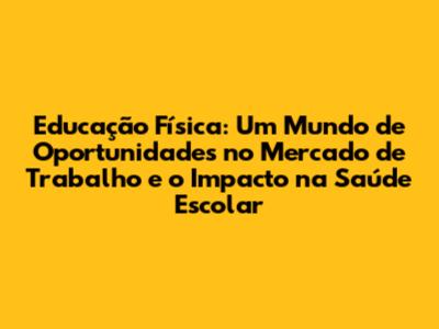 Educação Física: Um Mundo de Oportunidades no Mercado de Trabalho e o Impacto na Saúde Escolar