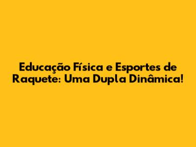 Educação Física e Esportes de Raquete: Uma Dupla Dinâmica!