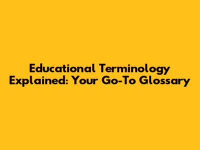 Educational Terminology Explained: Your Go-To Glossary