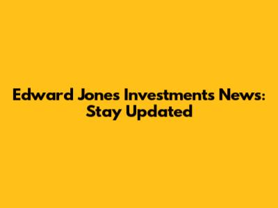 Edward Jones Investments News: Stay Updated
