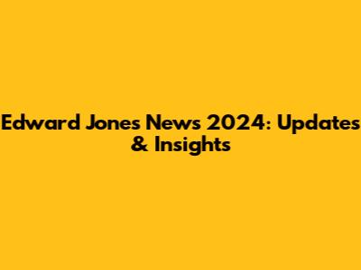 Edward Jones News 2024: Updates & Insights