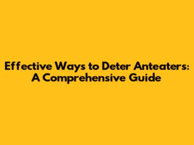 Effective Ways to Deter Anteaters: A Comprehensive Guide