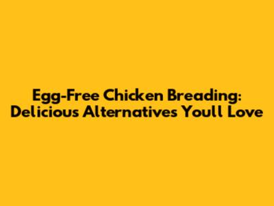 Egg-Free Chicken Breading: Delicious Alternatives You'll Love