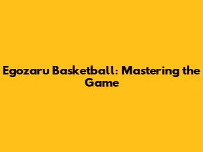 Egozaru Basketball: Mastering the Game