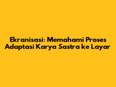 Ekranisasi: Memahami Proses Adaptasi Karya Sastra ke Layar