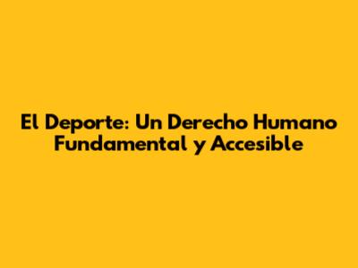 El Deporte: Un Derecho Humano Fundamental y Accesible