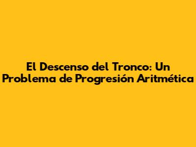El Descenso del Tronco: Un Problema de Progresión Aritmética