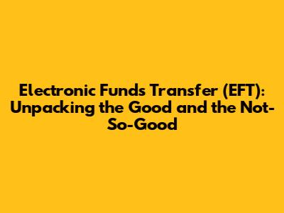 Electronic Funds Transfer (EFT): Unpacking the Good and the Not-So-Good