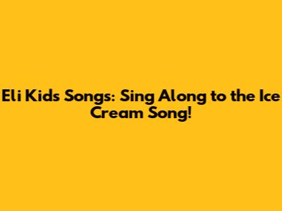 Eli Kids Songs: Sing Along to the Ice Cream Song!