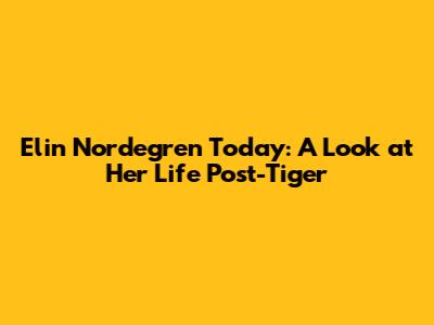 Elin Nordegren Today: A Look at Her Life Post-Tiger