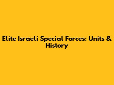Elite Israeli Special Forces: Units & History
