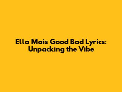 Ella Mai's 'Good Bad' Lyrics: Unpacking the Vibe