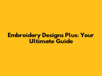 Embroidery Designs Plus: Your Ultimate Guide