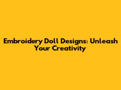 Embroidery Doll Designs: Unleash Your Creativity