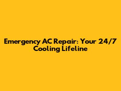 Emergency AC Repair: Your 24/7 Cooling Lifeline