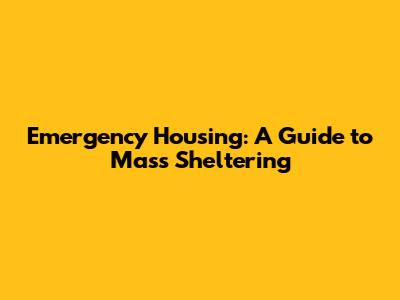 Emergency Housing: A Guide to Mass Sheltering