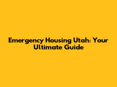 Emergency Housing Utah: Your Ultimate Guide