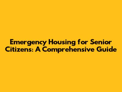 Emergency Housing for Senior Citizens: A Comprehensive Guide