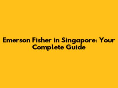 Emerson Fisher in Singapore: Your Complete Guide