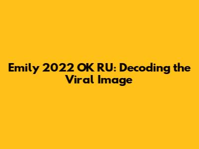 Emily 2022 OK RU: Decoding the Viral Image