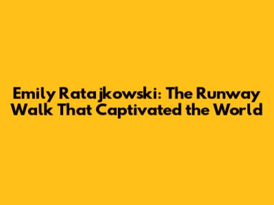 Emily Ratajkowski: The Runway Walk That Captivated the World