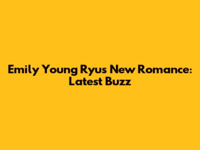 Emily Young Ryu's New Romance: Latest Buzz