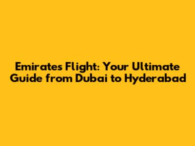 Emirates Flight: Your Ultimate Guide from Dubai to Hyderabad