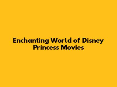 Enchanting World of Disney Princess Movies
