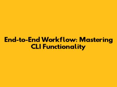 End-to-End Workflow: Mastering CLI Functionality