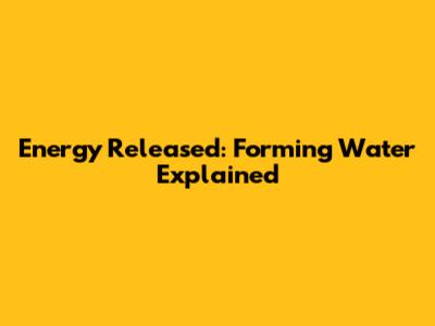 Energy Released: Forming Water Explained