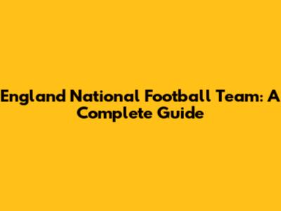England National Football Team: A Complete Guide