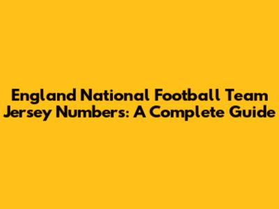 England National Football Team Jersey Numbers: A Complete Guide